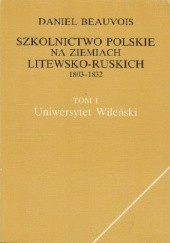 Okładka książki Szkolnictwo Polskie na ziemiach Litewsko - Ruskich 1803- 1832 Daniel Beauvois