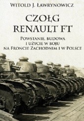 Okładka książki Czołg Renault FT. Powstanie, budowa i użycie w boju na Froncie Zachodnim i w Polsce Witold J. Ławrynowicz