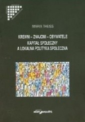 Okładka książki Krewni, znajomi, obywatele. Kapitał społeczny a lokalna polityka społeczna Maria Theiss