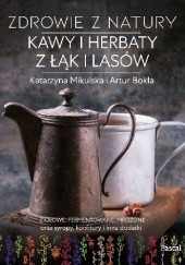 Okładka książki Zdrowie z natury. Kawy i herbaty z łąk i lasów Artur Bokła, Katarzyna Mikulska