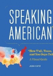 Okładka książki Speaking American: How Y’all, Youse , and You Guys Talk: A Visual Guide Josh Katz