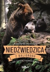 Okładka książki Niedźwiedzica z Baligrodu i inne historie Kazimierza Nóżki Marcin Szumowski