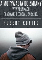 Okładka książki Tożsamość nieletnich a motywacja do zmiany w warunkach placówki resocjalizacyjnej Hubert Kupiec