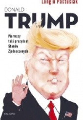 Okładka książki Donald Trump Pierwszy taki prezydent Stanów Zjednoczonych Longin Pastusiak