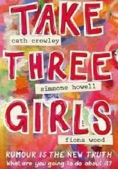 Okładka książki Take Three Girls Cath Crowley, Simmone Howell, Fiona Wood