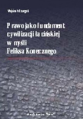 Okładka książki Prawo jako fundament cywilizacji łacińskiej w myśli Feliksa Konecznego Wojciech Szurgot