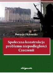 Okładka książki Społeczna konstrukcja problemu niepodległości Czeczenii Patrycja Olchowska