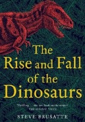 Okładka książki The Rise and Fall of the Dinosaurs Steve Brusatte