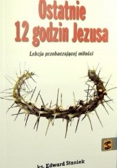 Okładka książki Ostatnie 12 godzin Jezusa. Lekcja przebaczającej miłości