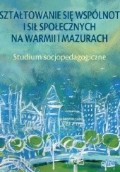 Okładka książki Kształtowanie się wspólnoty i sił społecznych na Warmii i Mazurach. Studium socjopedagogiczne Cezary Kurkowski