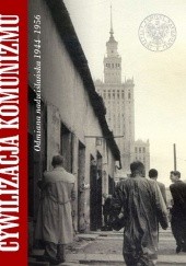 Okładka książki Cywilizacja komunizmu. Odmiana nadwiślańska 1944–1956 Sebastian Ligarski, Mariusz Mazur