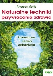 Okładka książki Naturalne techniki przywracania zdrowia. Sprawdzone sekrety uzdrawiania Andreas Moritz