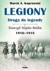 Legiony – droga do legendy. Tworzyli Wojsko Polskie 1916-1918
