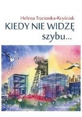 Okładka książki Kiedy nie widzę szybu... Helena Trzcionka-Kryściak