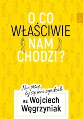 Okładka książki O co właściwie nam chodzi? Wojciech Węgrzyniak