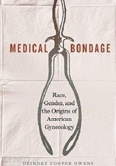 Okładka książki Medical Bondage: Race, Gender, and the Origins of American Gynecology Deirdre Cooper Owens