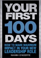 Okładka książki Your First 100 Days: How to make maximum impact in your new leadership role Niamh O'Keeffe