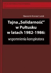 Okładka książki Tajna „Solidarność" w Pułtusku w latach 1982-1986: wspomnienia konspiratora Sławomir Konrad Latek, Krzysztof Wiśniewski