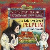 Okładka książki W szarym habicie i czarnym kapturze czyli jak cystersi Pelplin budowali Anna Czerwińska-Rydel