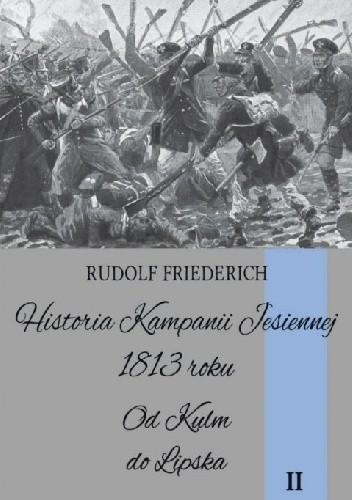 Okładka książki Historia Kampanii Jesiennej 1813 roku. Od Kulm do Lipska Rudolf Friederich