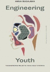 Okładka książki Engineering Youth. The Evantropian Project in Young Adult Dystopias Anna Bugajska