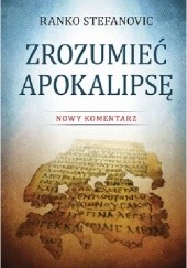 Okładka książki Zrozumieć Apokalipsę. Nowy komentarz Ranko Stefanovic