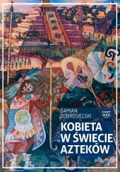 Okładka książki Kobieta w świecie Azteków Damian Dobrosielski