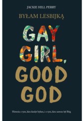 Okładka książki Byłam lesbijką. Gay girl, good God Jackie Hill Perry