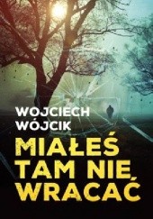 Okładka książki Miałeś tam nie wracać Wojciech Wójcik