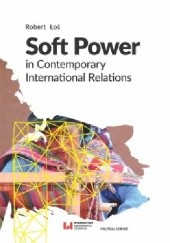 Okładka książki Soft Power in Contemporary International Relations Robert Łoś