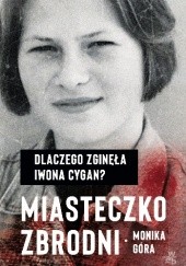 Okładka książki Miasteczko zbrodni. Dlaczego zginęła Iwona Cygan Monika Góra