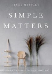 Okładka książki Simple Matters. A Scandinavians Approach to Work, Home, and Style Jenny Mustard