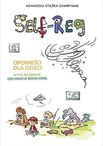 Okładka książki Self-Reg. Opowieści dla dzieci o tym, jak działać, gdy emocje biorą górę Agnieszka Stążka-Gawrysiak