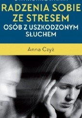 Okładka książki Podmiotowe uwarunkowania radzenia sobie ze stresem osób z uszkodzonym słuchem Anna Czyż