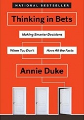 Okładka książki Thinking in Bets: Making Smarter Decisions When You Dont Have All the Facts Annie Duke