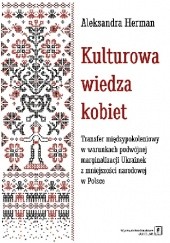 Kulturowa wiedza kobiet. Transfer międzypokoleniowy w warunkach podwójnej marginalizacji Ukrainek z mniejszości narodowej w Polsce