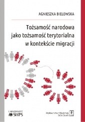 Okładka książki Tożsamość narodowa jako tożsamość terytorialna w kontekście migracji Agnieszka Bielewska