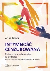 Okładka książki Intymność cenzurowana. Panika moralna wokół rodziny na przykładzie rodzin nieheteronormatywnych w Polsce Anna Jawor