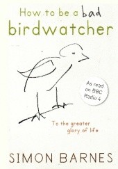 Okładka książki How to be a bad birdwatcher: Let birds into your life, discover a new world