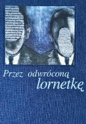 Okładka książki Przez odwróconą lornetkę Agnieszka Goszczycka, praca zbiorowa