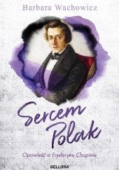 Okładka książki Sercem Polak. Opowieść o Chopinie Barbara Wachowicz
