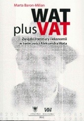 Okładka książki Wat plus Vat. Związki literatury i ekonomii w twórczości Aleksandra Wata Marta Baron-Milian