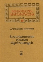 Okładka książki Rozwiązywanie równań algebraicznych Andrzej W. Mostowski