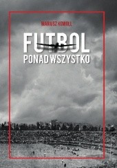 Okładka książki Futbol ponad wszystko Mariusz Kowoll