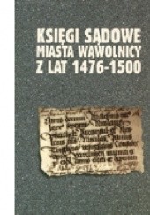 Okładka książki Księgi sądowe miasta Wąwolnicy z lat 1476-1500 Grzegorz Jawor, Anna Sochacka, Ryszard Szczygieł