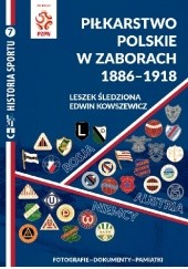 Piłkarstwo polskie w zaborach 1886-1918. Fotografie. Dokumenty. Pamiątki.