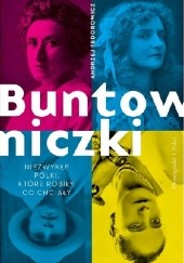 Okładka książki Buntowniczki. Niezwykłe Polki, które robiły, co chciały Andrzej Fedorowicz