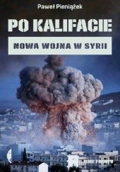 Okładka książki Po kalifacie. Nowa wojna w Syrii Paweł Pieniążek
