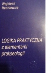 Okładka książki Logika praktyczna z elementami prakseologii Wojciech Rechlewicz