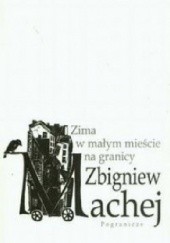 Okładka książki Zima w małym mieście na granicy Zbigniew Machej